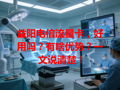 益阳电信流量卡，好用吗？有啥优势？一文说清楚！