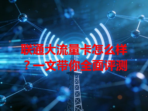 联通大流量卡怎么样？一文带你全面评测