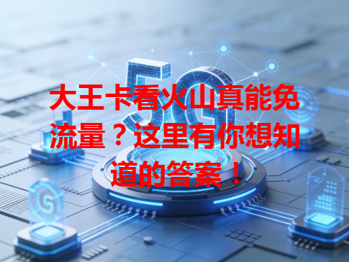 大王卡看火山真能免流量？这里有你想知道的答案！