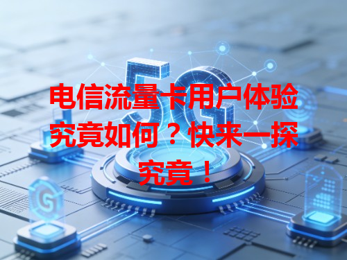 电信流量卡用户体验究竟如何？快来一探究竟！