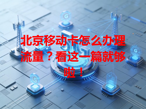 北京移动卡怎么办理流量？看这一篇就够啦！