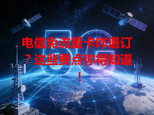 电信免流量卡咋退订？这些要点你得知道！