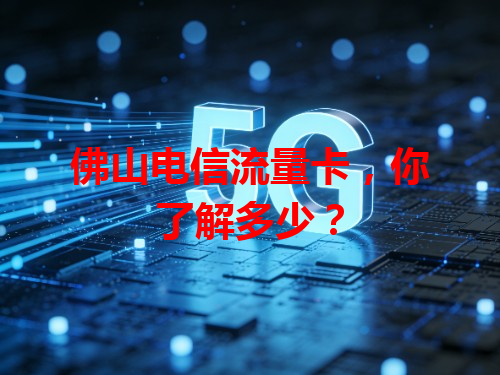 佛山电信流量卡，你了解多少？