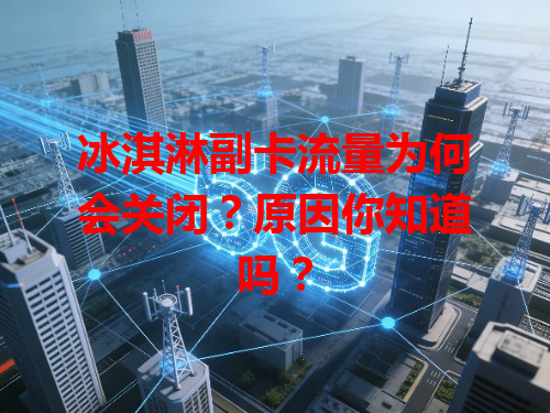 冰淇淋副卡流量为何会关闭？原因你知道吗？