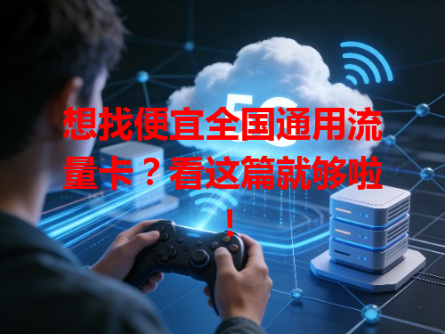 想找便宜全国通用流量卡？看这篇就够啦！