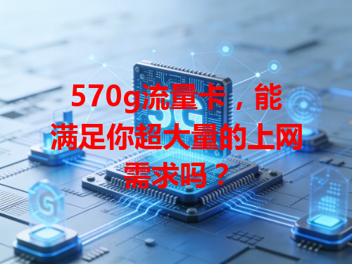 570g流量卡，能满足你超大量的上网需求吗？