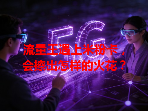 流量王遇上米粉卡，会擦出怎样的火花？