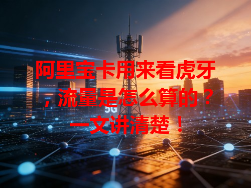 阿里宝卡用来看虎牙，流量是怎么算的？一文讲清楚！