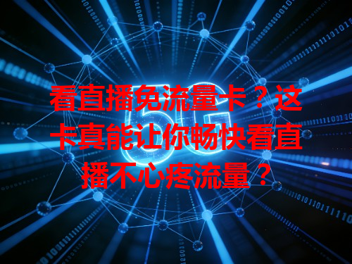 看直播免流量卡？这卡真能让你畅快看直播不心疼流量？