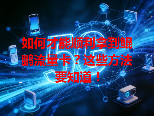 如何才能顺利拿到鲲鹏流量卡？这些方法要知道！