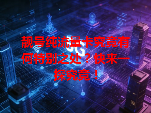 靓号纯流量卡究竟有何特别之处？快来一探究竟！