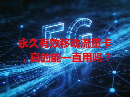 永久有效移动流量卡，真的能一直用吗？