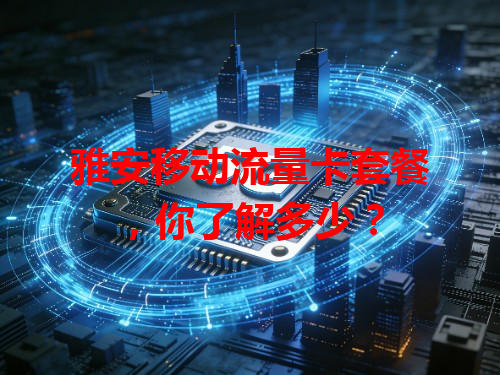 雅安移动流量卡套餐，你了解多少？