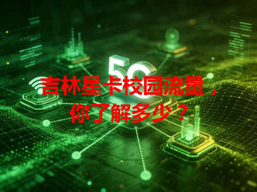 吉林星卡校园流量，你了解多少？