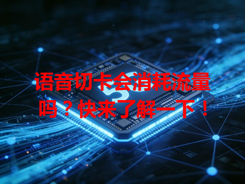 语音切卡会消耗流量吗？快来了解一下！