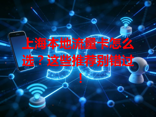 上海本地流量卡怎么选？这些推荐别错过！