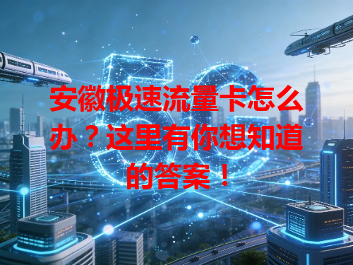 安徽极速流量卡怎么办？这里有你想知道的答案！