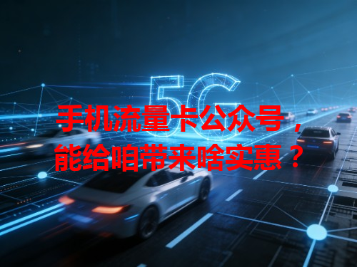 手机流量卡公众号，能给咱带来啥实惠？