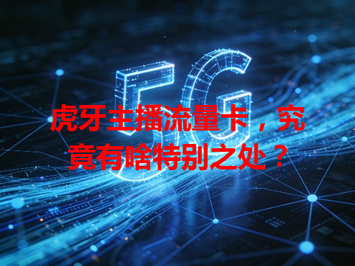 虎牙主播流量卡，究竟有啥特别之处？