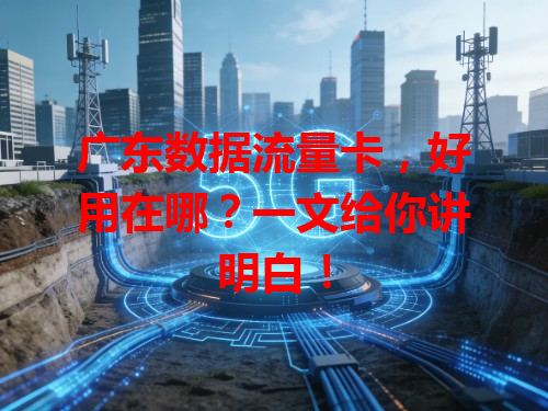广东数据流量卡，好用在哪？一文给你讲明白！