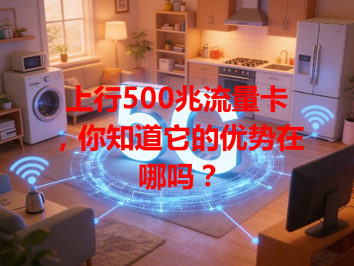 上行500兆流量卡，你知道它的优势在哪吗？