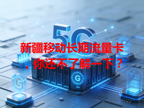 新疆移动长期流量卡，你还不了解一下？