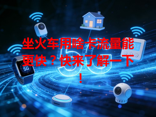 坐火车用啥卡流量能更快？快来了解一下！