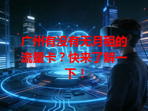 广州有没有无月租的流量卡？快来了解一下！