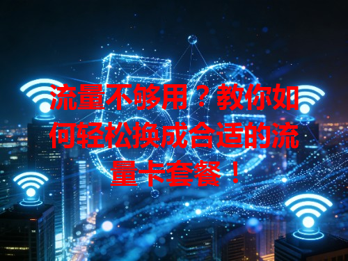 流量不够用？教你如何轻松换成合适的流量卡套餐！