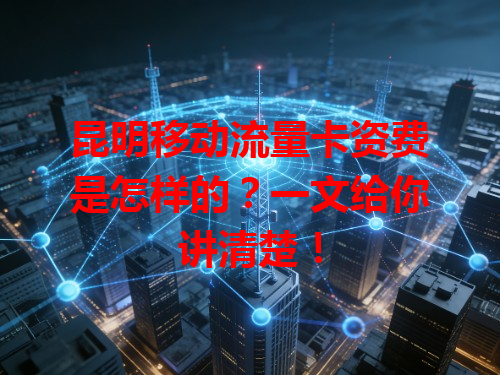 昆明移动流量卡资费是怎样的？一文给你讲清楚！