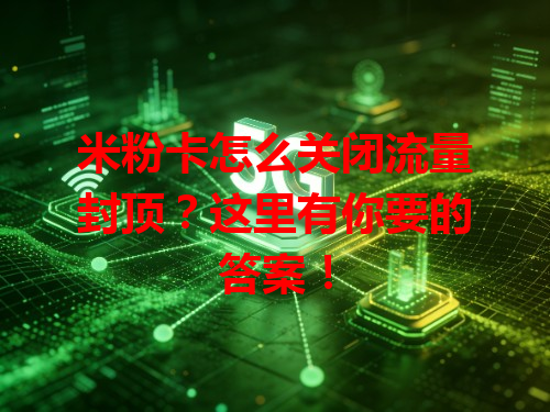 米粉卡怎么关闭流量封顶？这里有你要的答案！