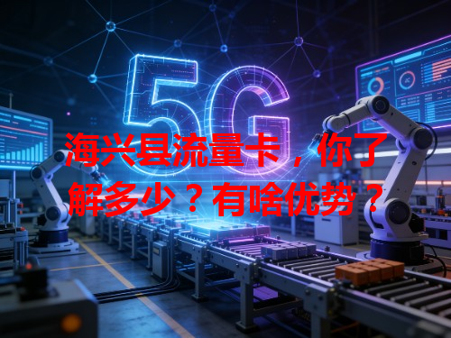 海兴县流量卡，你了解多少？有啥优势？