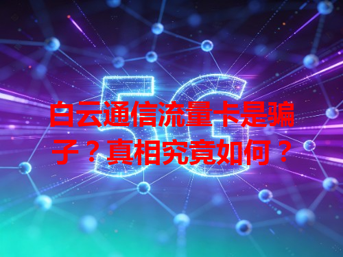 白云通信流量卡是骗子？真相究竟如何？