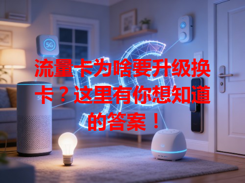 流量卡为啥要升级换卡？这里有你想知道的答案！