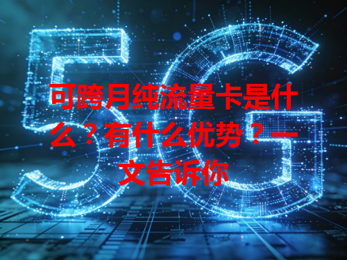 可跨月纯流量卡是什么？有什么优势？一文告诉你