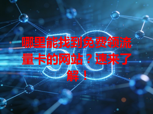 哪里能找到免费领流量卡的网站？速来了解！