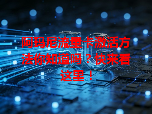 阿玛尼流量卡激活方法你知道吗？快来看这里！