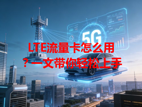 LTE流量卡怎么用？一文带你轻松上手