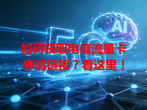 如何获取电信流量卡申请链接？看这里！