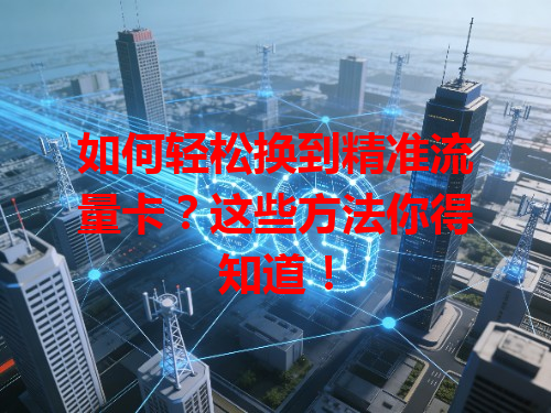 如何轻松换到精准流量卡？这些方法你得知道！