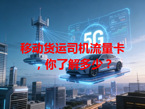 移动货运司机流量卡，你了解多少？