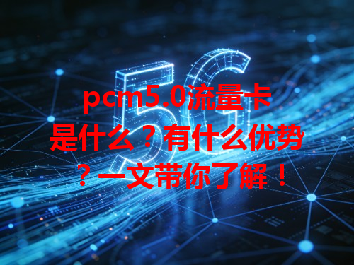 pcm5.0流量卡是什么？有什么优势？一文带你了解！