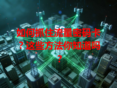 如何抓住流量密码卡？这些方法你知道吗？