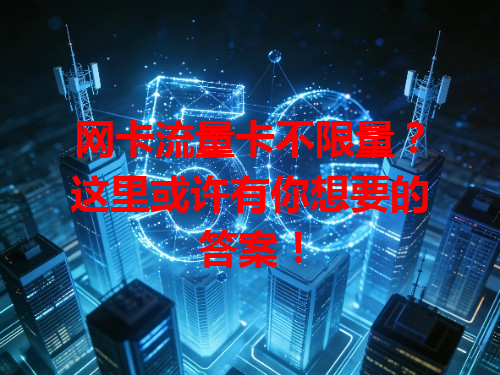 网卡流量卡不限量？这里或许有你想要的答案！