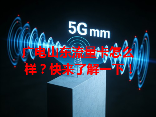 广电山东流量卡怎么样？快来了解一下！