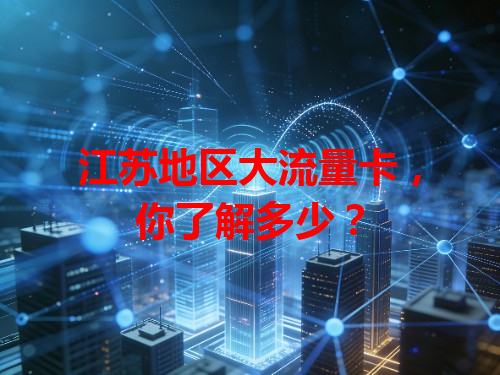 江苏地区大流量卡，你了解多少？
