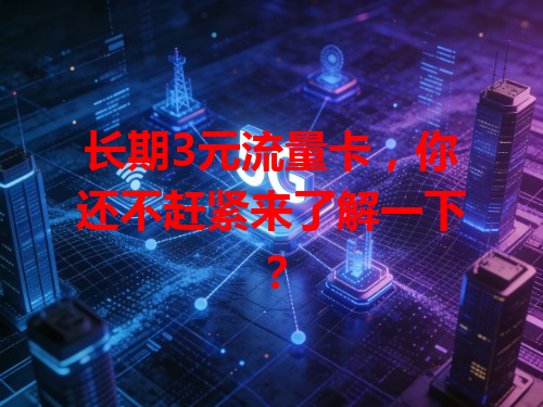 长期3元流量卡，你还不赶紧来了解一下？