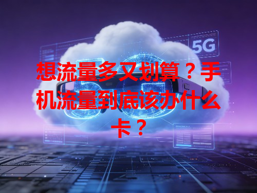 想流量多又划算？手机流量到底该办什么卡？