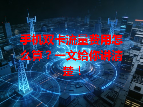 手机双卡流量费用怎么算？一文给你讲清楚！