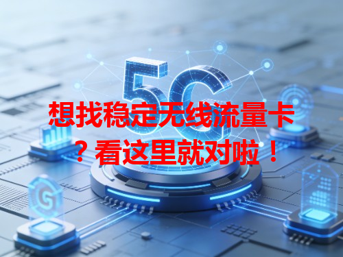 想找稳定无线流量卡？看这里就对啦！